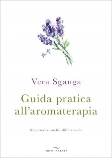 Guida pratica all'Aromaterapia. Repertori e analisi differenziale  Vera Sganga   Edizioni Enea
