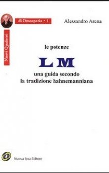 Le potenze LM: Una guida secondo la tradizione hahnemanniana  Alessandro Arena   Nuova Ipsa Editore