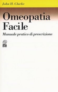 Omeopatia facile: Manuale pratico di prescrizione John Henry Clarke Nuova Ipsa Editore Omeopatia facile: Manuale pratico di prescrizione John Henry Clarke Nuova Ipsa Editore